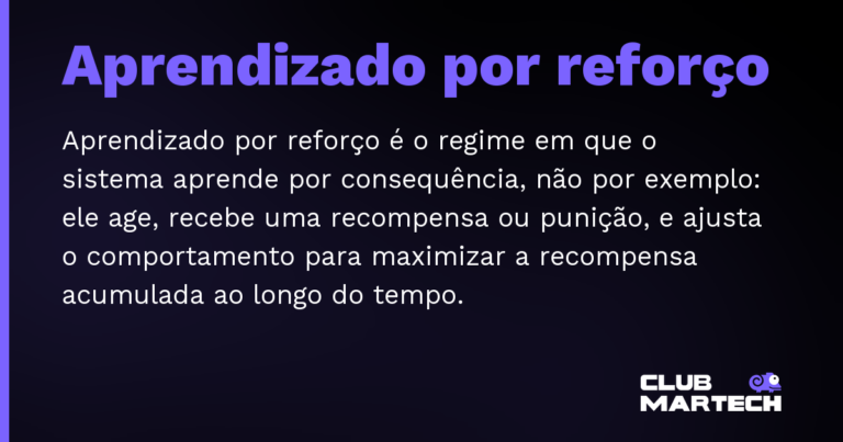 Aprendizado por reforço — Aprendizado por reforço é o regime em que o sistema aprende por consequência, não por exemplo: ele age, recebe uma recom