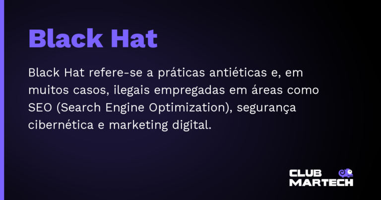 Black Hat — Black Hat refere-se a práticas antiéticas e, em muitos casos, ilegais empregadas em áreas como SEO (Search Engine Optimi
