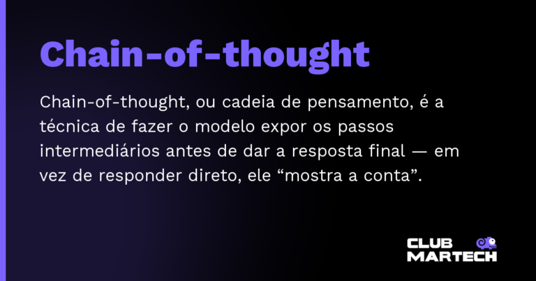 Chain-of-thought — Chain-of-thought, ou cadeia de pensamento, é a técnica de fazer o modelo expor os passos intermediários antes de dar a r