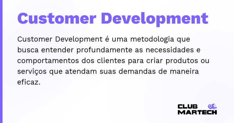 Customer Development — Customer Development é uma metodologia que busca entender profundamente as necessidades e comportamentos dos clientes pa