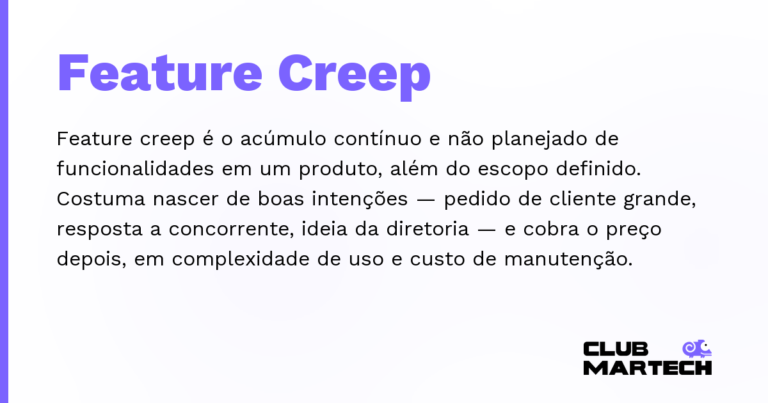 Feature Creep — Feature creep é o acúmulo contínuo e não planejado de funcionalidades em um produto, além do escopo definido. Costuma na