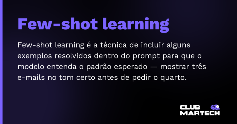 Few-shot learning — Few-shot learning é a técnica de incluir alguns exemplos resolvidos dentro do prompt para que o modelo entenda o padrão