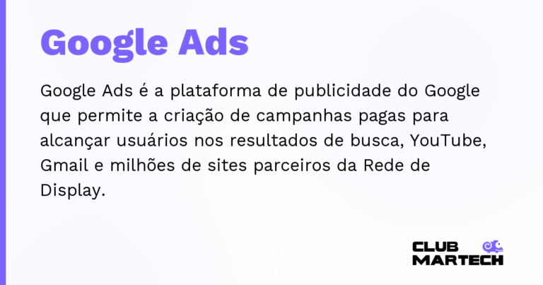 Google Ads — Google Ads é a plataforma de publicidade do Google que permite a criação de campanhas pagas para alcançar usuários nos r