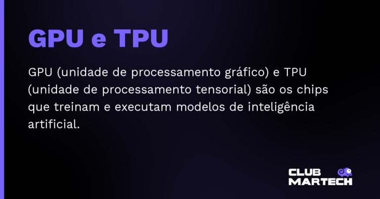 GPU e TPU — GPU (unidade de processamento gráfico) e TPU (unidade de processamento tensorial) são os chips que treinam e executam mo