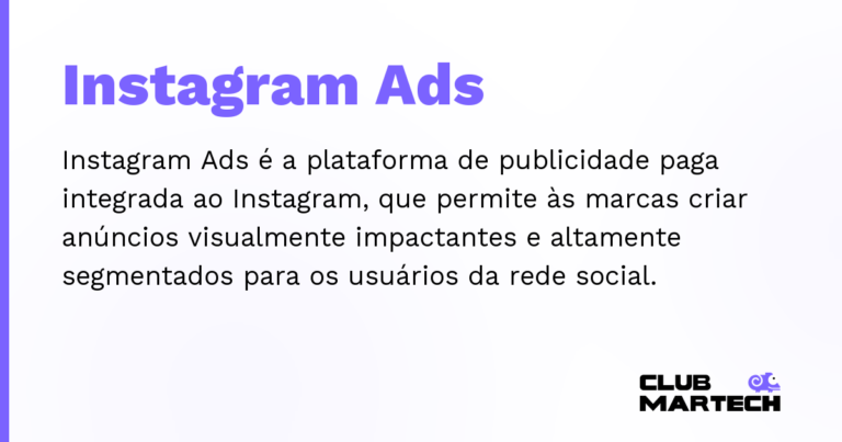 Instagram Ads — Instagram Ads é a plataforma de publicidade paga integrada ao Instagram, que permite às marcas criar anúncios visualment