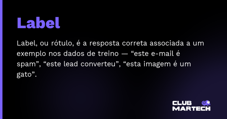 Label — Label, ou rótulo, é a resposta correta associada a um exemplo nos dados de treino — “este e-mail é spam”, “este lead con