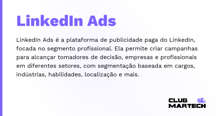 LinkedIn Ads — LinkedIn Ads é a plataforma de publicidade paga do LinkedIn, focada no segmento profissional. Ela permite criar campanha