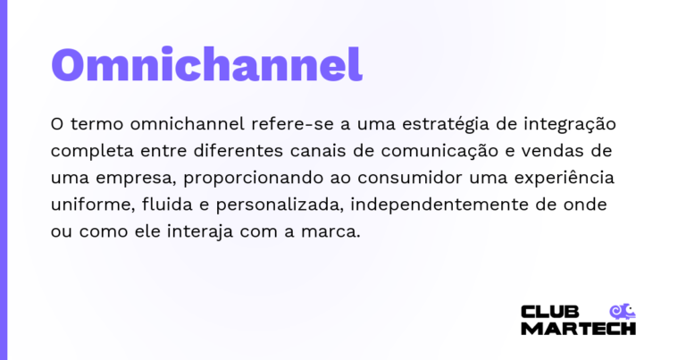 Omnichannel — O termo omnichannel refere-se a uma estratégia de integração completa entre diferentes canais de comunicação e vendas de