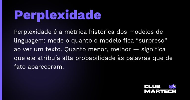 Perplexidade — Perplexidade é a métrica histórica dos modelos de linguagem: mede o quanto o modelo fica “surpreso” ao ver um texto. Qua