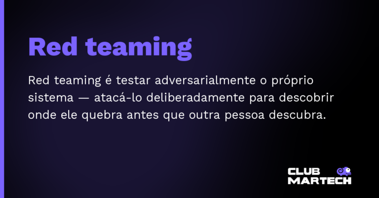 Red teaming — Red teaming é testar adversarialmente o próprio sistema — atacá-lo deliberadamente para descobrir onde ele quebra antes