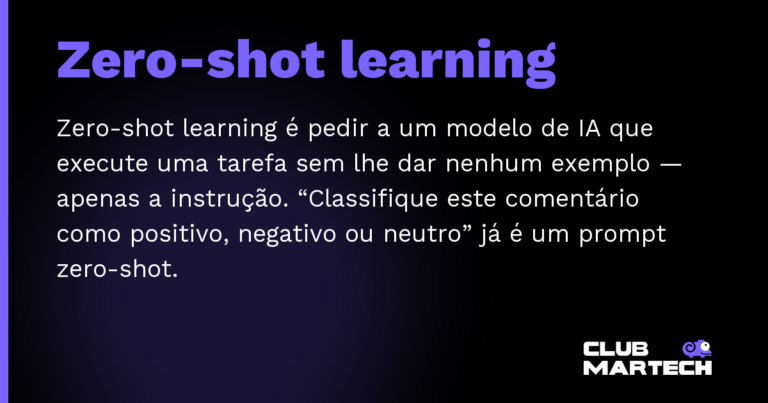 Zero-shot learning — Zero-shot learning é pedir a um modelo de IA que execute uma tarefa sem lhe dar nenhum exemplo — apenas a instrução. “Cl